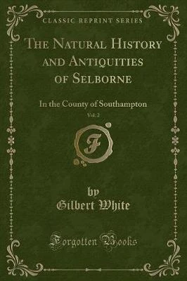 The Natural History and Antiquities of Selborne, Vol. 2: In the County of Southampton (Classic Reprint)