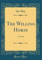 The Willing Horse: A Novel (Classic Reprint)
