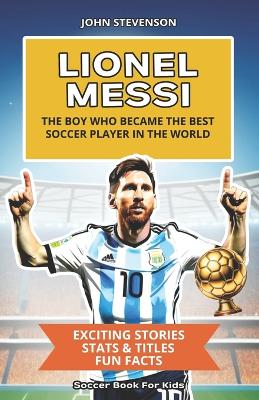 Lionel Messi - The Boy Who Became The Best Soccer Player In The World: Soccer Book For Kids