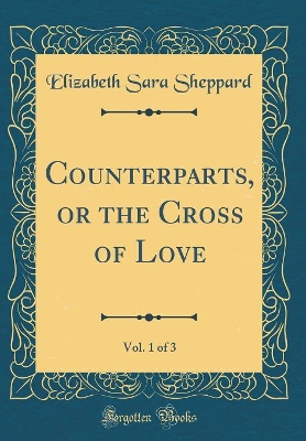 Counterparts, or the Cross of Love, Vol. 1 of 3 (Classic Reprint)
