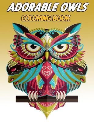 Adorable owls coloring book: An Adult Coloring Book with Cute Owl Portraits, Fun Owl Designs: Color Cute Coloring Book