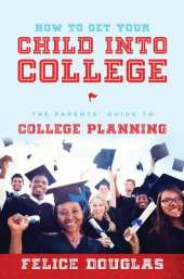 How To Get Your Child Into College: The Parents' Guide To College Planning