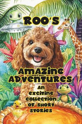 Roo's Amazing Adventures: A Bumper collection of heartwarming & exciting adventure stories with Roo the Cockapoo