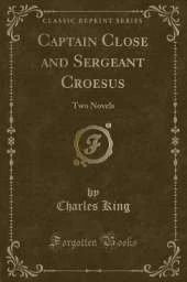 Captain Close and Sergeant Croesus: Two Novels (Classic Reprint)