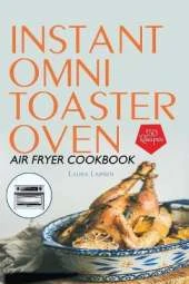 Instant Omni Toaster Oven Air Fryer Cookbook: 150 Easy, Crispy and Healthy Recipes which anyone can cook.