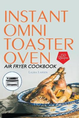 Instant Omni Toaster Oven Air Fryer Cookbook: 150 Easy, Crispy and Healthy Recipes which anyone can cook.