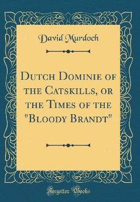 Dutch Dominie of the Catskills, or the Times of the "Bloody Brandt" (Classic Reprint)
