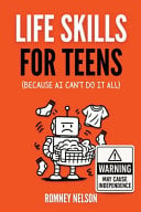 Life Skills for Teens - Because AI Can't Do It All: Essential Tools for Independence, Confidence and Success After High School Travel, Budgeting & Money, Housing & Accommodation, Cooking, Home Maintenance and Much More!