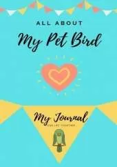 All About My Pet - Bird: My Journal Our Life Together
