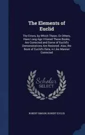 The Elements of Euclid: The Errors, by Which Theon, or Others, Have Long Ago Vitiated These Books Are Corrected, and Some of Euclid's Demonstrations Are Restored. Also, the Book of Euclid's Data, in Like Manner Corrected