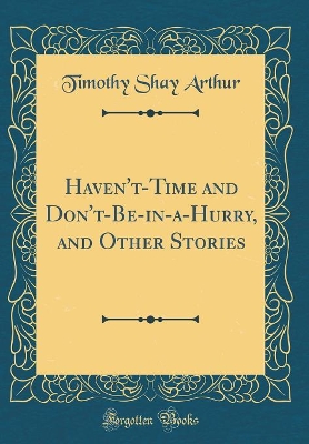 Haven't-Time and Don't-Be-in-a-Hurry, and Other Stories (Classic Reprint)