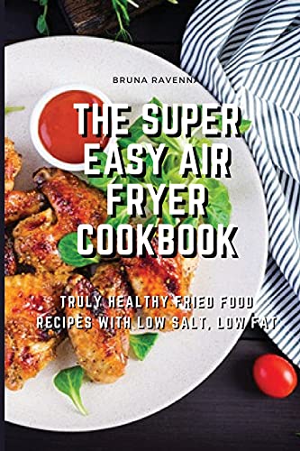 The Super Easy Air Fryer Cookbook: Truly Healthy Fried Food Recipes with Low Salt, Low Fat