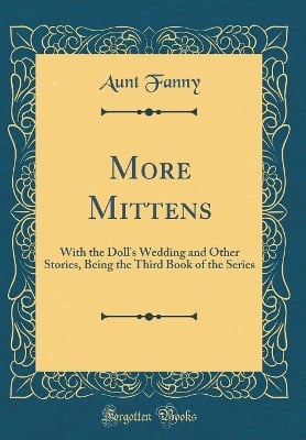 More Mittens: With the Doll's Wedding and Other Stories, Being the Third Book of the Series (Classic Reprint)