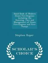 Hand-Book of Modern Steam Fire-Engines: Including the Running, Care and Management of Steam Fire-Engines and Fire-Pumps - Scholar's Choice Edition