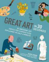 Great Art in 30 Seconds: 30 awesome art topics for curious kids