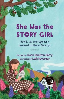 She Was the Story Girl: How L. M. Montgomery Learned to Never Give Up!