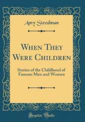 When They Were Children: Stories of the Childhood of Famous Men and Women (Classic Reprint)