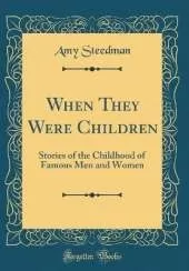When They Were Children: Stories of the Childhood of Famous Men and Women (Classic Reprint)