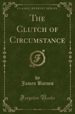 The Clutch of Circumstance (Classic Reprint)