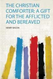 The Christian Comforter: a Gift for the Afflicted and Bereaved