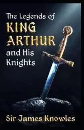 The Legends Of King Arthur And His Knights by James Knowles illustrated