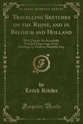 Travelling Sketches on the Rhine, and in Belgium and Holland: With Twenty-Six Beautifully Finished Engravings, From Drawings by Clarkson Stanfield, Esq. (Classic Reprint)