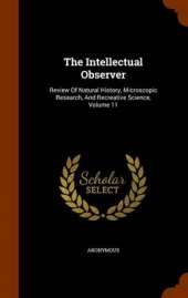 The Intellectual Observer: Review of Natural History, Microscopic Research, and Recreative Science, Volume 11