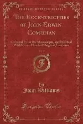 The Eccentricities of John Edwin, Comedian, Vol. 2: Collected From His Manuscripts, and Enriched With Several Hundred Original Anecdotes (Classic Reprint)