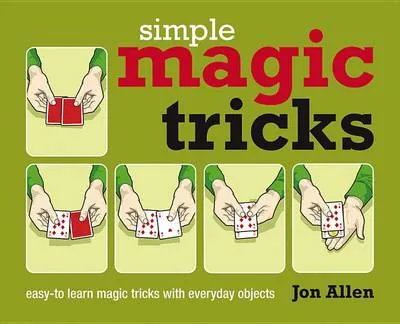 Simple Magic Tricks: Easy-To-Learn Magic Tricks With Everyday Objects