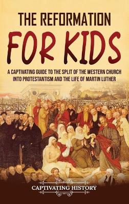 The Reformation for Kids: A Captivating Guide to the Split of the Western Church into Protestantism and the Life of Martin Luther