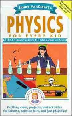 Janice VanCleave's Physics for Every Kid: 101 Easy Experiments in Motion, Heat, Light, Machines, and Sound
