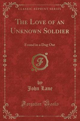 The Love of an Unknown Soldier: Found in a Dug Out (Classic Reprint)