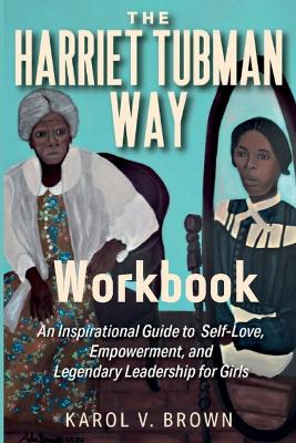 The Harriet Tubman Way: An Inspirational Guide to Self-Love, Empowerment and Legendary Leadership for Girls Workbook