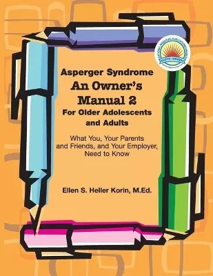 Asperger Syndrome: An Owner's Manual Two: For Older Adolescents. and Adults What You, Your Parents and Friends, and Your Employer Need to Know