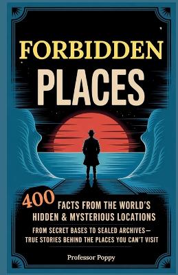 Forbidden Places: 400 Facts from the World's Hidden & Mysterious Locations: Secret Bases to Sealed Archives-True Facts Behind Places You Can't Visit