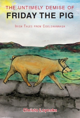 The Untimely Demise of Friday the Pig: and Other Tales from Coolshannagh
