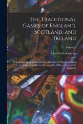 The Traditional Games of England, Scotland, and Ireland: With Tunes, Singing-Rhymes, and Methods of Playing Accoring to the Variants Extant and Recorded in Different Parts of the Kingdom; Volume 1