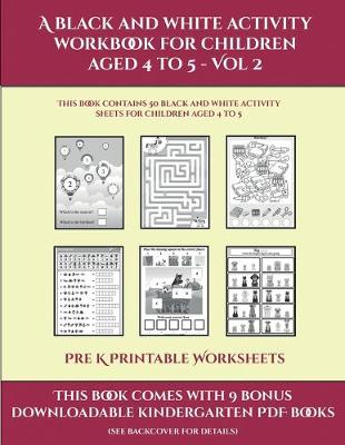 Pre K Printable Worksheets (A black and white activity workbook for children aged 4 to 5 - Vol 2): This book contains 50 black and white activity sheets for children aged 4 to 5