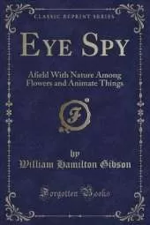 Eye Spy: Afield With Nature Among Flowers and Animate Things (Classic Reprint)