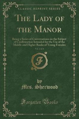 The Lady of the Manor, Vol. 2 of 4: Being a Series of Conversations on the Subject of Confirmation Intended for the Use of the Middle and Higher Ranks of Young Females (Classic Reprint)