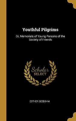 Youthful Pilgrims: Or, Memorials of Young Persons of the Society of Friends