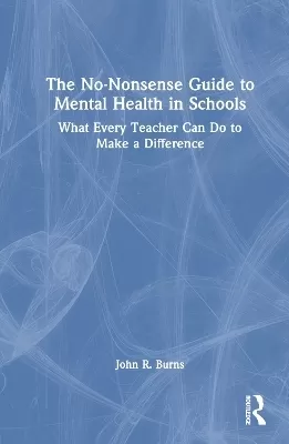 The No-Nonsense Guide to Mental Health in Schools: What Every Teacher Can Do to Make a Difference