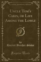 Uncle Tom's Cabin, or Life Among the Lowly, Vol. 1 (Classic Reprint)