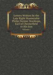 Letters Written by the Late Right Honourable Philip Dormer Stanhope, Earl of Chesterfield to His Son Volume 1