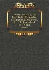 Letters Written by the Late Right Honourable Philip Dormer Stanhope, Earl of Chesterfield to His Son Volume 1