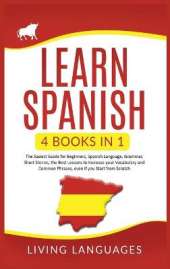 Learn Spanish: 4 Books In 1: The Easiest Guide for Beginners, Spanish Language, Grammar, Short Stories, the Best Lessons to Increase Your Vocabulary And Common Phrases, Even If You Start From Scratch