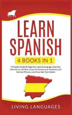 Learn Spanish: 4 Books In 1: The Easiest Guide for Beginners, Spanish Language, Grammar, Short Stories, the Best Lessons to Increase Your Vocabulary And Common Phrases, Even If You Start From Scratch