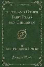 Alice, and Other Fairy Plays for Children (Classic Reprint)
