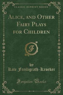 Alice, and Other Fairy Plays for Children (Classic Reprint)