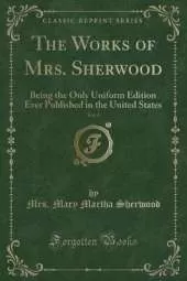 The Works of Mrs. Sherwood, Vol. 6: Being the Only Uniform Edition Ever Published in the United States (Classic Reprint)